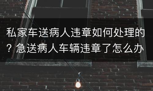 私家车送病人违章如何处理的? 急送病人车辆违章了怎么办