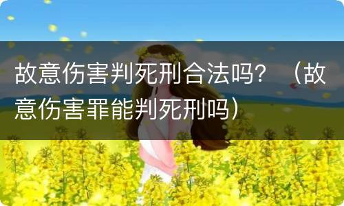 故意伤害判死刑合法吗？（故意伤害罪能判死刑吗）