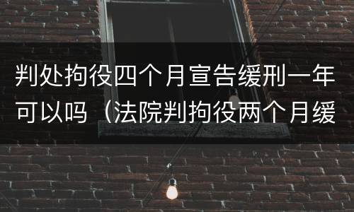 判处拘役四个月宣告缓刑一年可以吗（法院判拘役两个月缓刑四个月）