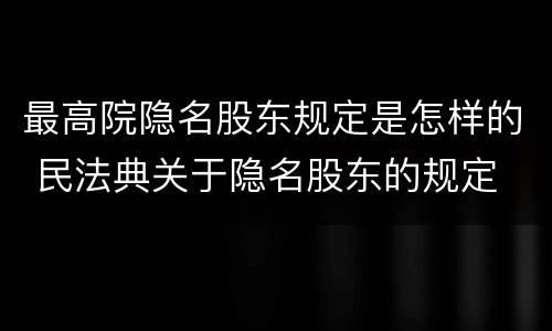 最高院隐名股东规定是怎样的 民法典关于隐名股东的规定