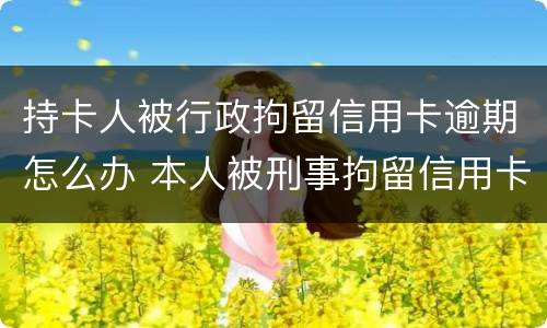 持卡人被行政拘留信用卡逾期怎么办 本人被刑事拘留信用卡逾期怎么办