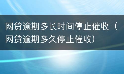 网贷逾期多长时间停止催收（网贷逾期多久停止催收）