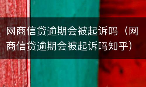 网商信贷逾期会被起诉吗（网商信贷逾期会被起诉吗知乎）