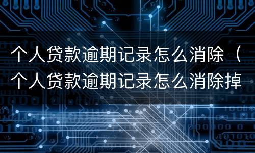 个人贷款逾期记录怎么消除（个人贷款逾期记录怎么消除掉）