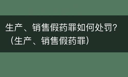 生产、销售假药罪如何处罚？（生产、销售假药罪）