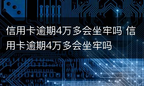 信用卡逾期4万多会坐牢吗 信用卡逾期4万多会坐牢吗