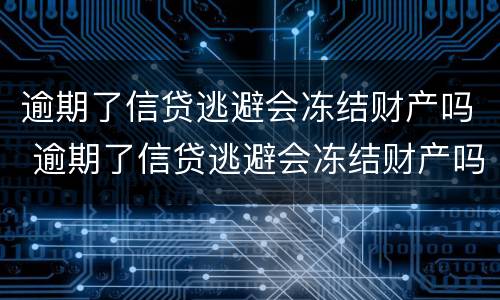 逾期了信贷逃避会冻结财产吗 逾期了信贷逃避会冻结财产吗