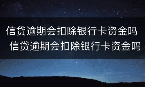 信贷逾期会扣除银行卡资金吗 信贷逾期会扣除银行卡资金吗