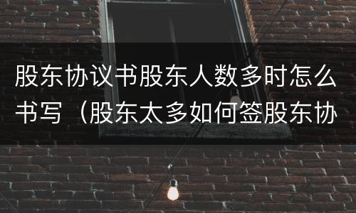 股东协议书股东人数多时怎么书写（股东太多如何签股东协议）