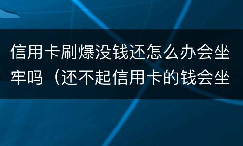 信用卡刷爆没钱还怎么办会坐牢吗（还不起信用卡的钱会坐牢吗）