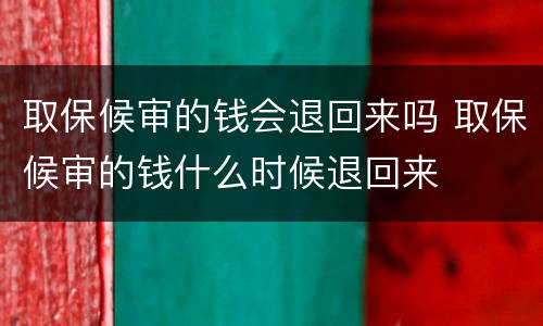 取保候审的钱会退回来吗 取保候审的钱什么时候退回来