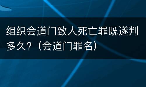 组织会道门致人死亡罪既遂判多久?（会道门罪名）
