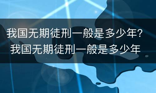 我国无期徒刑一般是多少年？ 我国无期徒刑一般是多少年