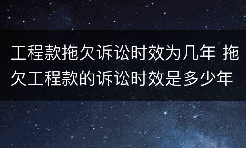 工程款拖欠诉讼时效为几年 拖欠工程款的诉讼时效是多少年