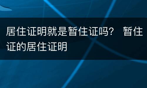 居住证明就是暂住证吗？ 暂住证的居住证明