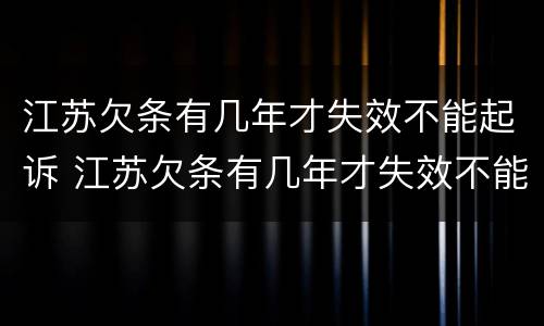 江苏欠条有几年才失效不能起诉 江苏欠条有几年才失效不能起诉怎么办