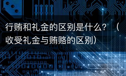 行贿和礼金的区别是什么？（收受礼金与贿赂的区别）