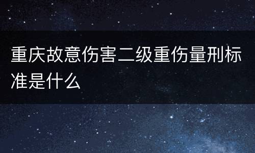 重庆故意伤害二级重伤量刑标准是什么