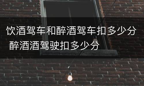 饮酒驾车和醉酒驾车扣多少分 醉酒酒驾驶扣多少分