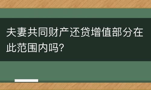 夫妻共同财产还贷增值部分在此范围内吗？