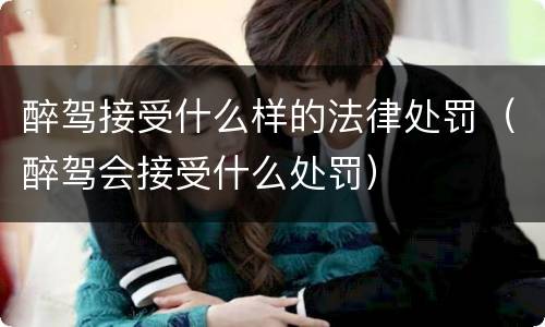 醉驾接受什么样的法律处罚（醉驾会接受什么处罚）