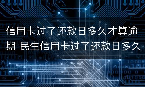 信用卡过了还款日多久才算逾期 民生信用卡过了还款日多久才算逾期