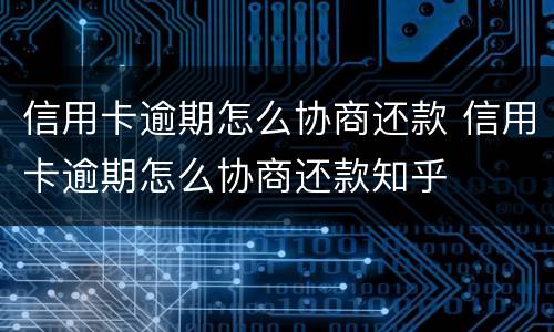 信用卡逾期怎么协商还款 信用卡逾期怎么协商还款知乎