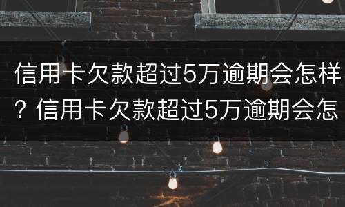 信用卡欠款超过5万逾期会怎样? 信用卡欠款超过5万逾期会怎样