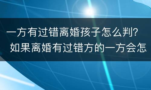 一方有过错离婚孩子怎么判？ 如果离婚有过错方的一方会怎么判