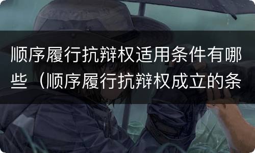 顺序履行抗辩权适用条件有哪些（顺序履行抗辩权成立的条件有哪些）