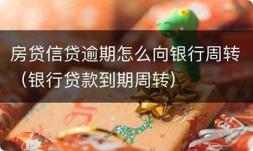 房贷信贷逾期怎么向银行周转（银行贷款到期周转）