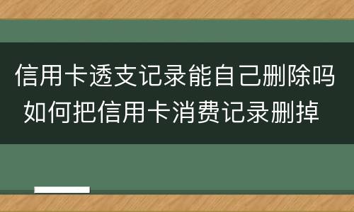 信用卡透支记录能自己删除吗 如何把信用卡消费记录删掉