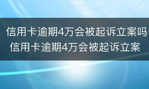 信用卡逾期4万会被起诉立案吗 信用卡逾期4万会被起诉立案吗?