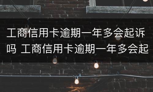 工商信用卡逾期一年多会起诉吗 工商信用卡逾期一年多会起诉吗