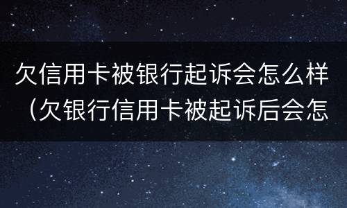 欠信用卡被银行起诉会怎么样（欠银行信用卡被起诉后会怎么样）
