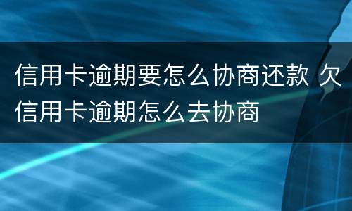 信用卡逾期要怎么协商还款 欠信用卡逾期怎么去协商