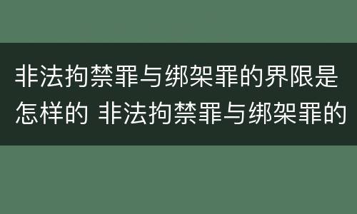 非法拘禁罪与绑架罪的界限是怎样的 非法拘禁罪与绑架罪的界限是怎样的规定