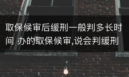 取保候审后缓刑一般判多长时间 办的取保候审,说会判缓刑,最短会判多长时间?
