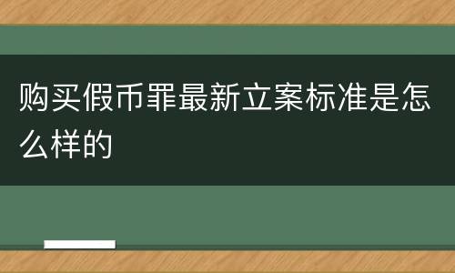 购买假币罪最新立案标准是怎么样的