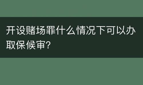 开设赌场罪什么情况下可以办取保候审？
