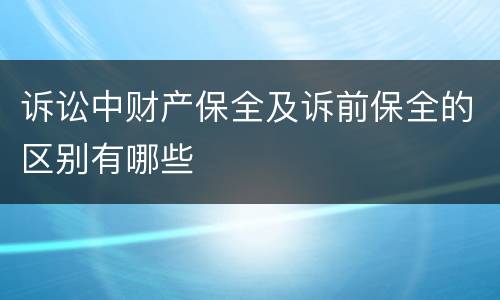 诉讼中财产保全及诉前保全的区别有哪些