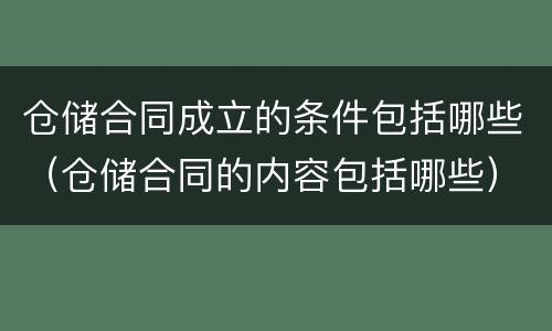仓储合同成立的条件包括哪些（仓储合同的内容包括哪些）