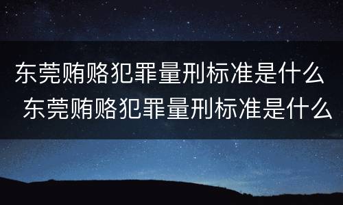 东莞贿赂犯罪量刑标准是什么 东莞贿赂犯罪量刑标准是什么样的