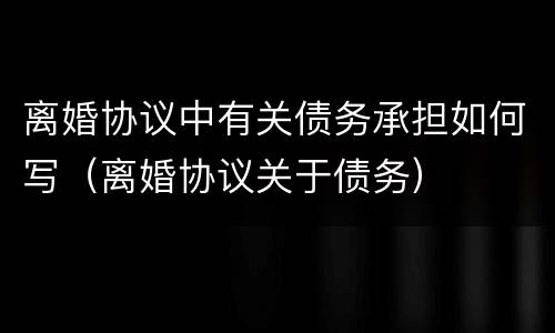 离婚协议中有关债务承担如何写（离婚协议关于债务）