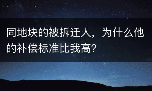 同地块的被拆迁人，为什么他的补偿标准比我高？