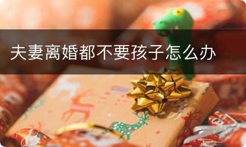 夫妻离婚都不要孩子怎么办