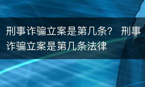 刑事诈骗立案是第几条？ 刑事诈骗立案是第几条法律