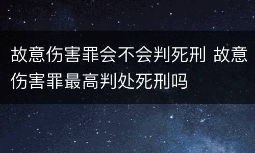 故意伤害罪会不会判死刑 故意伤害罪最高判处死刑吗