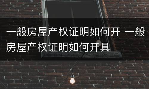 一般房屋产权证明如何开 一般房屋产权证明如何开具