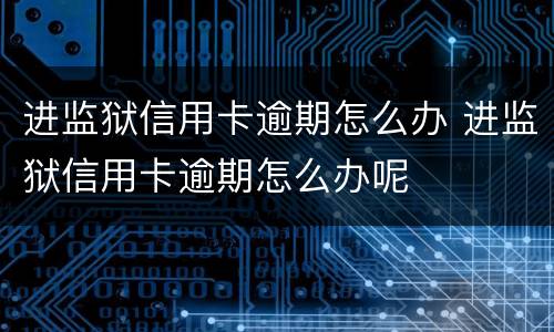 进监狱信用卡逾期怎么办 进监狱信用卡逾期怎么办呢